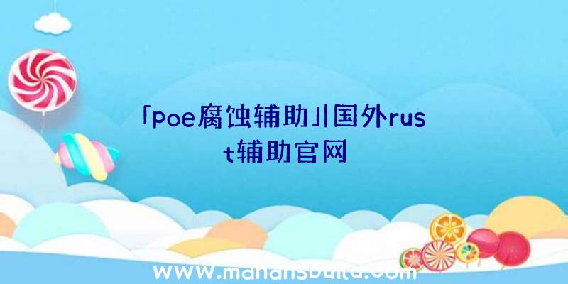 「poe腐蚀辅助」|国外rust辅助官网